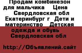 Продам комбинезон для мальчика. › Цена ­ 700 - Свердловская обл., Екатеринбург г. Дети и материнство » Детская одежда и обувь   . Свердловская обл.